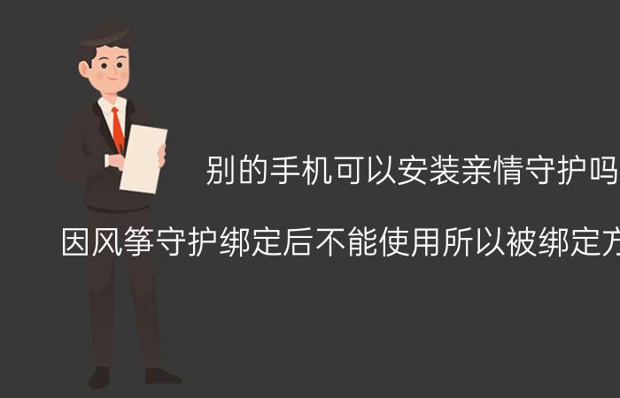 别的手机可以安装亲情守护吗 因风筝守护绑定后不能使用所以被绑定方该怎么办？